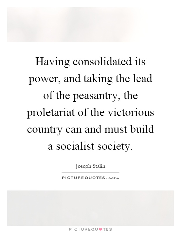 Having consolidated its power, and taking the lead of the peasantry, the proletariat of the victorious country can and must build a socialist society Picture Quote #1