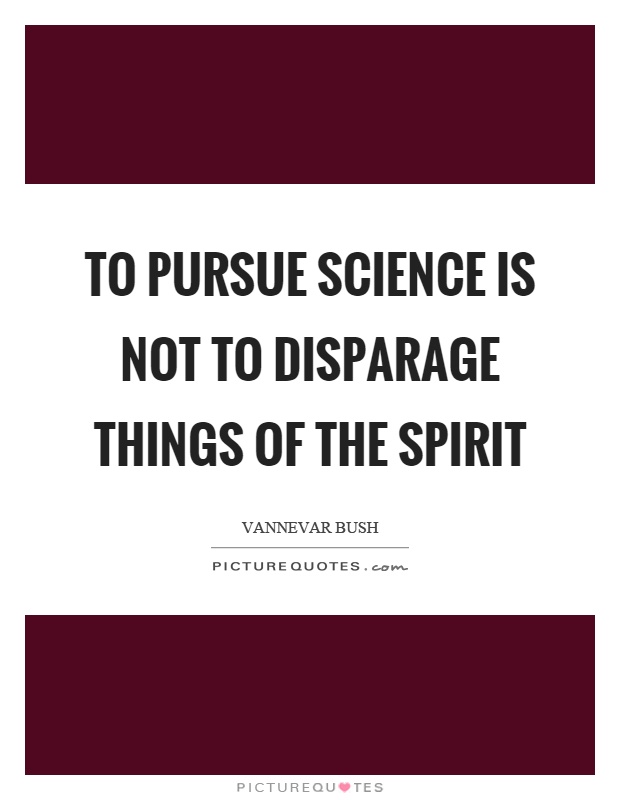 To pursue science is not to disparage things of the spirit Picture Quote #1