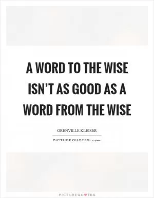 A word to the wise isn’t as good as a word from the wise Picture Quote #1