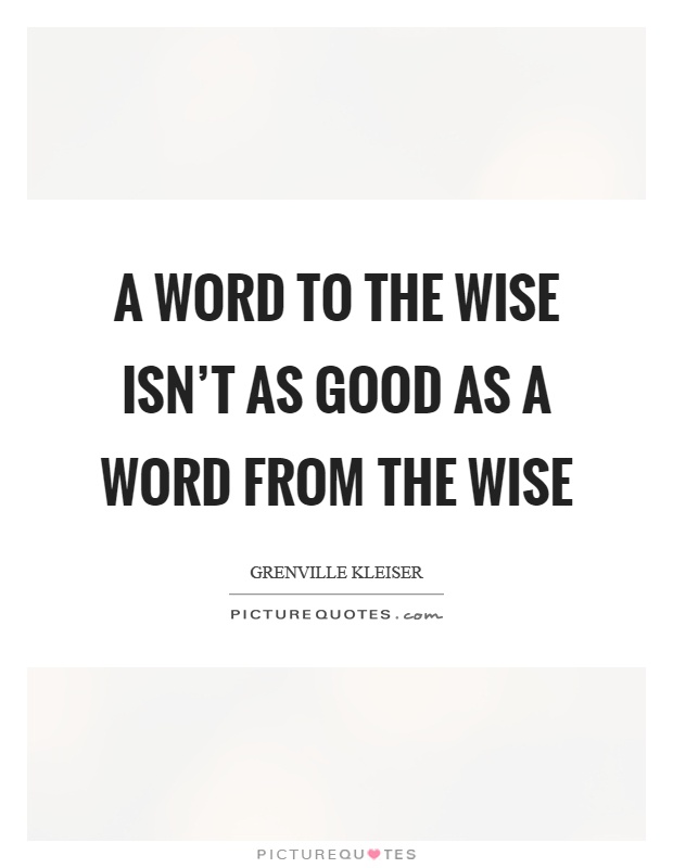 A word to the wise isn't as good as a word from the wise Picture Quote #1