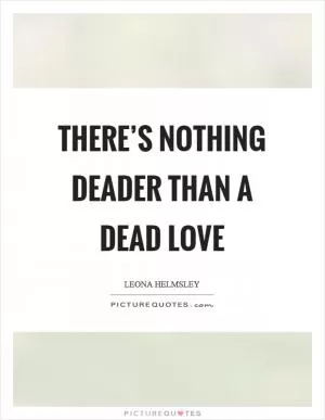 There’s nothing deader than a dead love Picture Quote #1