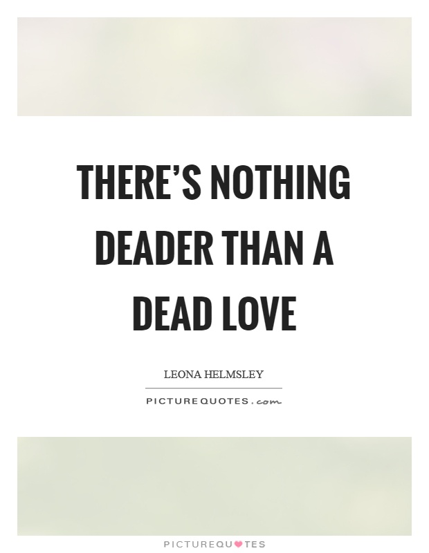 There's nothing deader than a dead love Picture Quote #1
