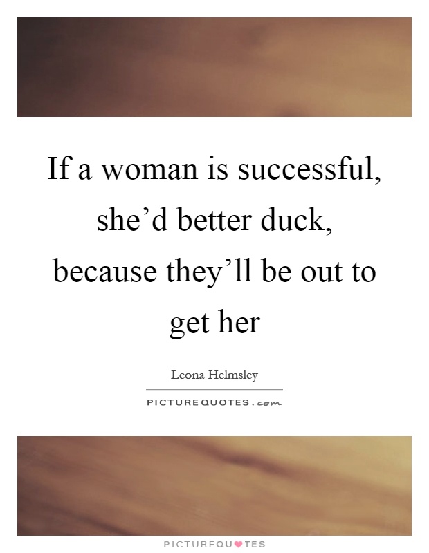 If a woman is successful, she'd better duck, because they'll be out to get her Picture Quote #1