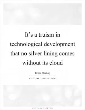 It’s a truism in technological development that no silver lining comes without its cloud Picture Quote #1