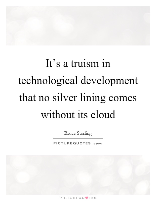 It's a truism in technological development that no silver lining comes without its cloud Picture Quote #1