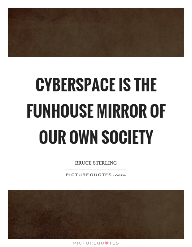 Cyberspace is the funhouse mirror of our own society Picture Quote #1
