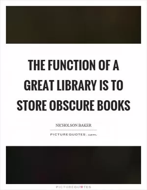 The function of a great library is to store obscure books Picture Quote #1