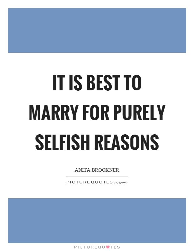 It is best to marry for purely selfish reasons Picture Quote #1