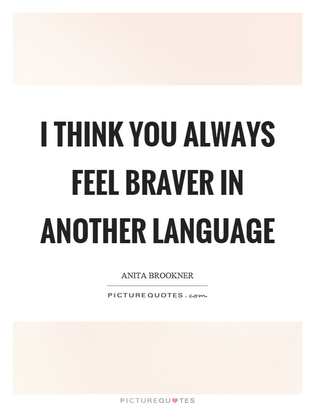 I think you always feel braver in another language Picture Quote #1
