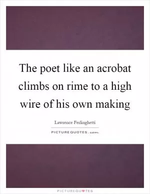 The poet like an acrobat climbs on rime to a high wire of his own making Picture Quote #1