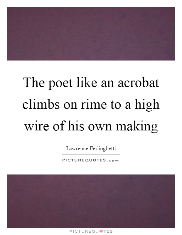 The poet like an acrobat climbs on rime to a high wire of his own making Picture Quote #1