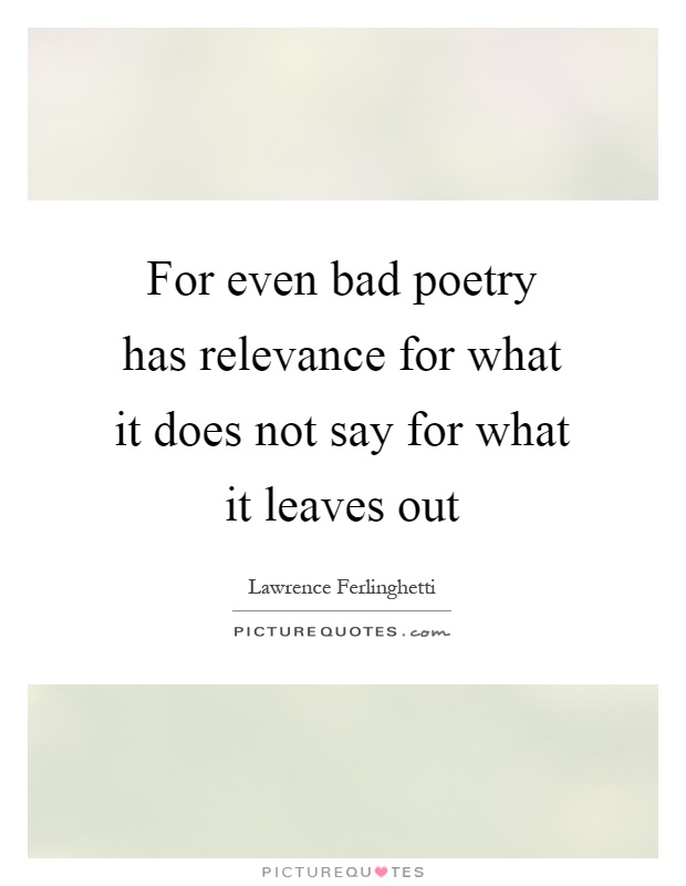 For even bad poetry has relevance for what it does not say for what it leaves out Picture Quote #1