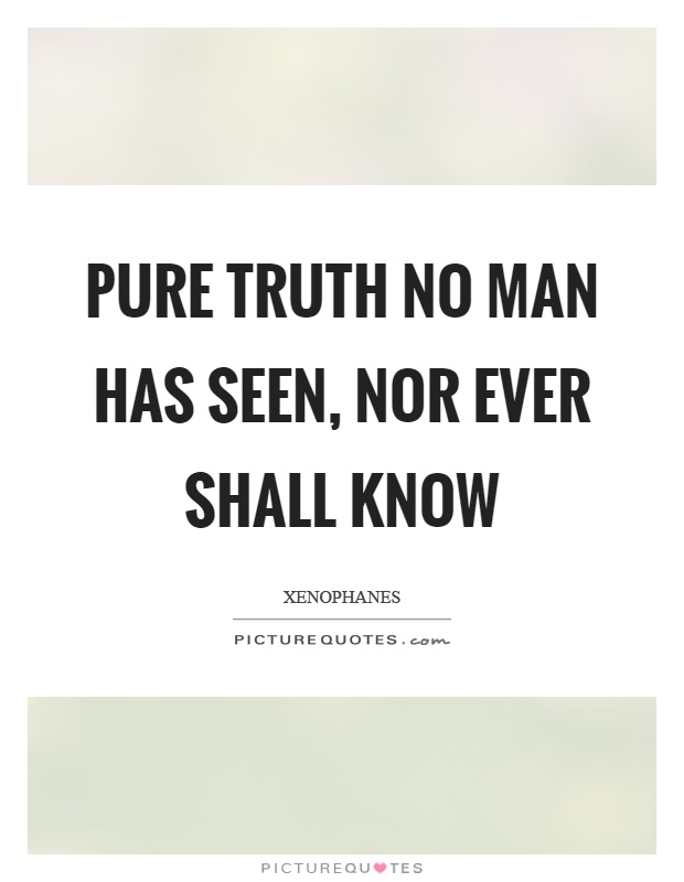 Pure truth no man has seen, nor ever shall know Picture Quote #1