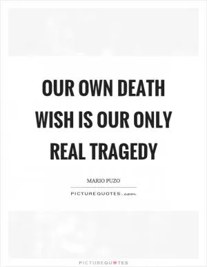 Our own death wish is our only real tragedy Picture Quote #1
