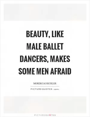 Beauty, like male ballet dancers, makes some men afraid Picture Quote #1