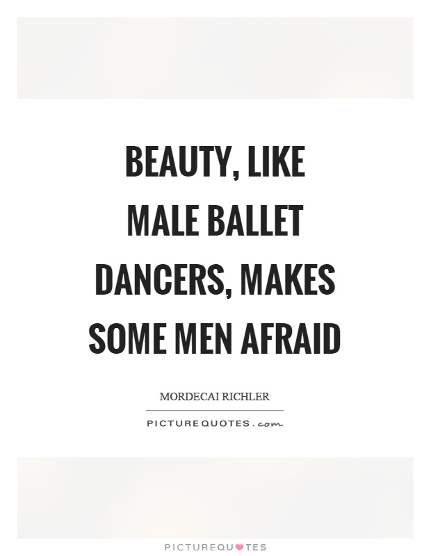 Beauty, like male ballet dancers, makes some men afraid Picture Quote #1