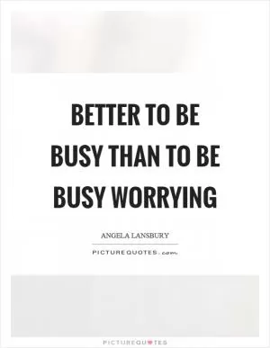 Better to be busy than to be busy worrying Picture Quote #1