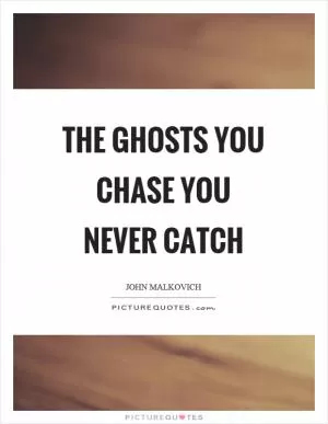 The ghosts you chase you never catch Picture Quote #1