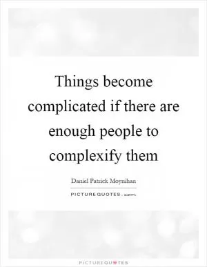 Things become complicated if there are enough people to complexify them Picture Quote #1