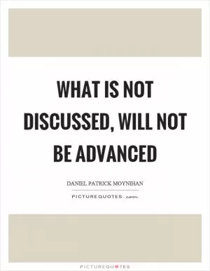 What is not discussed, will not be advanced Picture Quote #1