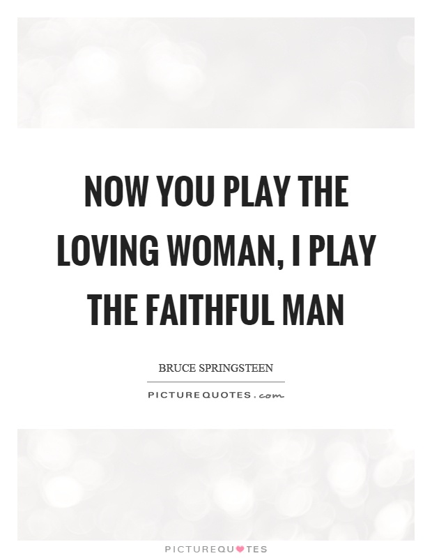Now you play the loving woman, I play the faithful man Picture Quote #1