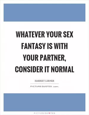 Whatever your sex fantasy is with your partner, consider it normal Picture Quote #1