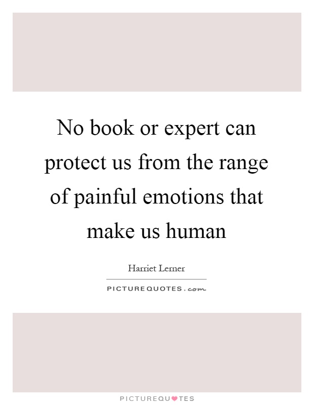 No book or expert can protect us from the range of painful emotions that make us human Picture Quote #1