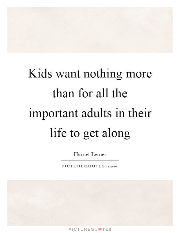 Kids want nothing more than for all the important adults in their life to get along Picture Quote #1