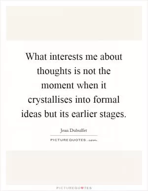 What interests me about thoughts is not the moment when it crystallises into formal ideas but its earlier stages Picture Quote #1