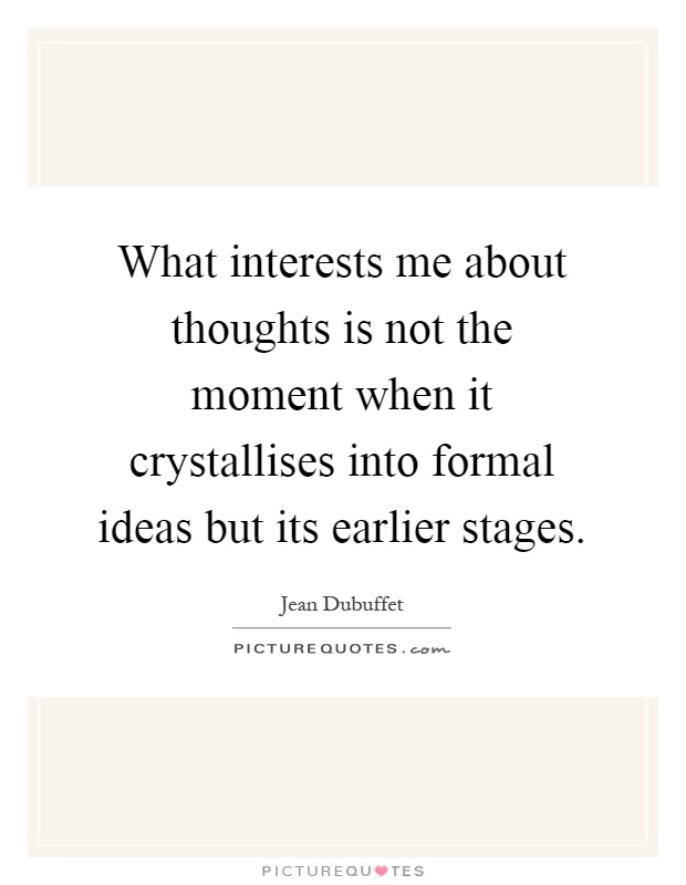 What interests me about thoughts is not the moment when it crystallises into formal ideas but its earlier stages Picture Quote #1