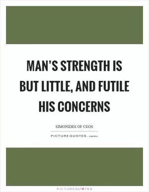 Man’s strength is but little, and futile his concerns Picture Quote #1