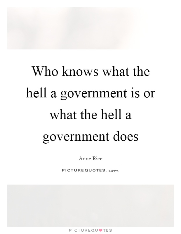 Who knows what the hell a government is or what the hell a government does Picture Quote #1