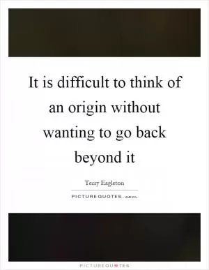It is difficult to think of an origin without wanting to go back beyond it Picture Quote #1