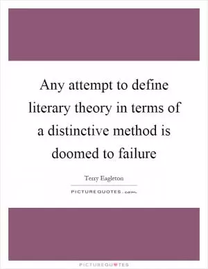Any attempt to define literary theory in terms of a distinctive method is doomed to failure Picture Quote #1