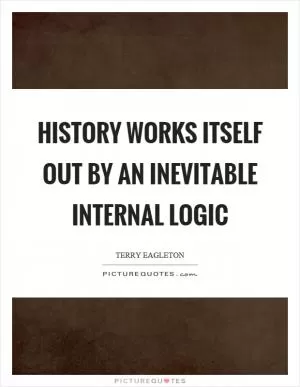 History works itself out by an inevitable internal logic Picture Quote #1