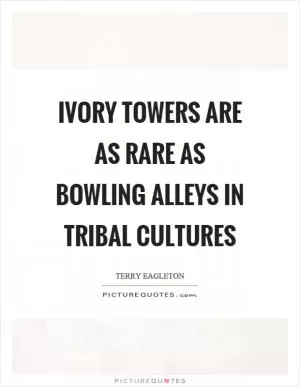 Ivory towers are as rare as bowling alleys in tribal cultures Picture Quote #1