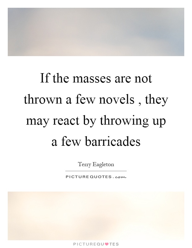 If the masses are not thrown a few novels, they may react by throwing up a few barricades Picture Quote #1