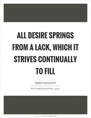 All desire springs from a lack, which it strives continually to fill Picture Quote #1