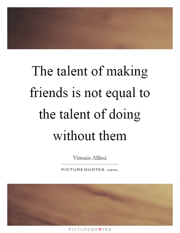 The talent of making friends is not equal to the talent of doing without them Picture Quote #1