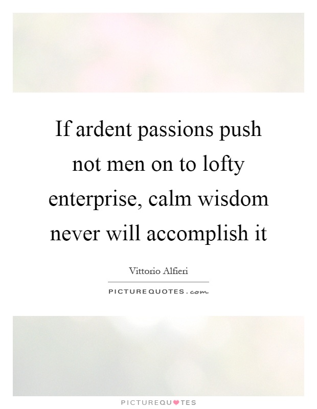 If ardent passions push not men on to lofty enterprise, calm wisdom never will accomplish it Picture Quote #1