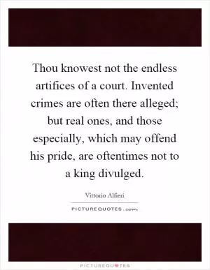 Thou knowest not the endless artifices of a court. Invented crimes are often there alleged; but real ones, and those especially, which may offend his pride, are oftentimes not to a king divulged Picture Quote #1