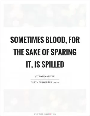 Sometimes blood, for the sake of sparing it, is spilled Picture Quote #1