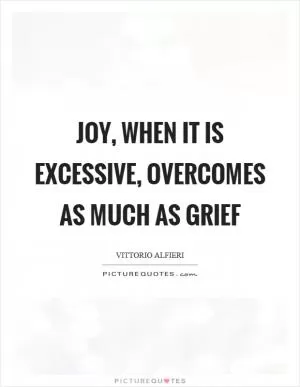 Joy, when it is excessive, overcomes as much as grief Picture Quote #1