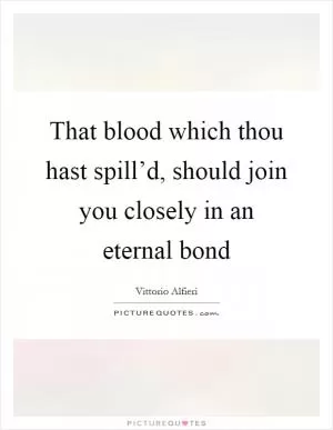 That blood which thou hast spill’d, should join you closely in an eternal bond Picture Quote #1
