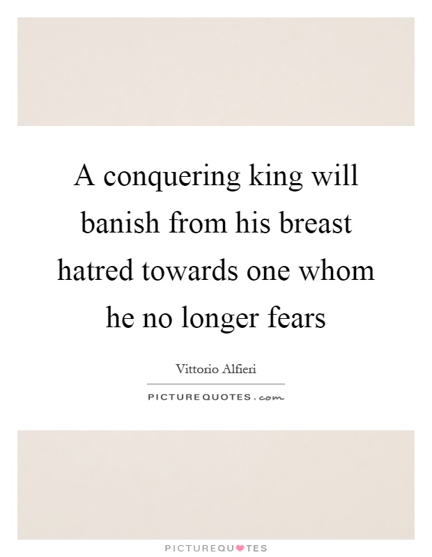 A conquering king will banish from his breast hatred towards one whom he no longer fears Picture Quote #1