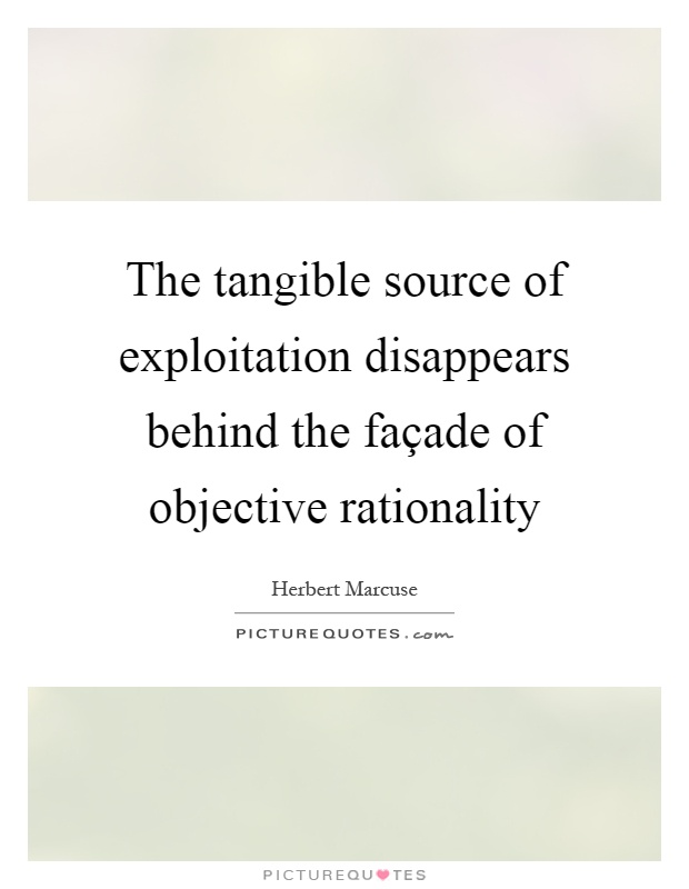 The tangible source of exploitation disappears behind the façade of objective rationality Picture Quote #1