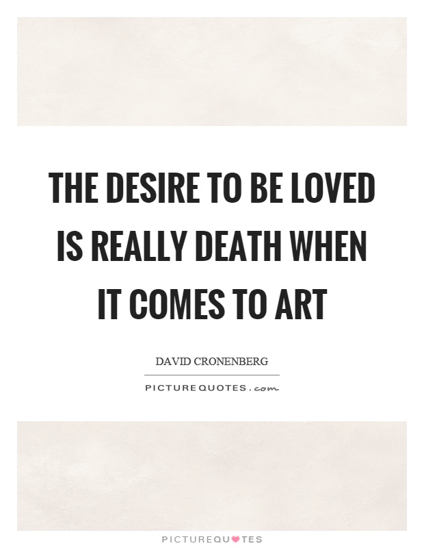 The desire to be loved is really death when it comes to art Picture Quote #1