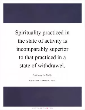 Spirituality practiced in the state of activity is incomparably superior to that practiced in a state of withdrawel Picture Quote #1
