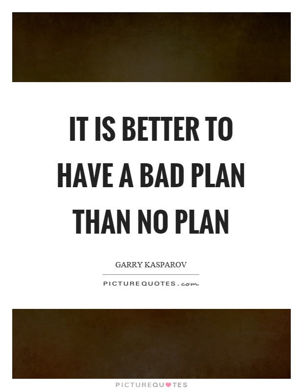 It is better to have a bad plan than no plan Picture Quote #1