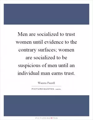 Men are socialized to trust women until evidence to the contrary surfaces; women are socialized to be suspicious of men until an individual man earns trust Picture Quote #1